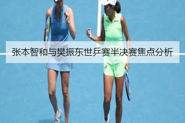 张本智和与樊振东世乒赛半决赛焦点分析