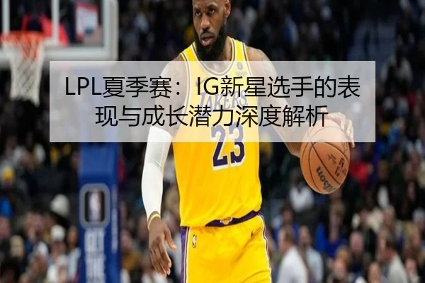 LPL夏季赛：IG新星选手的表现与成长潜力深度解析