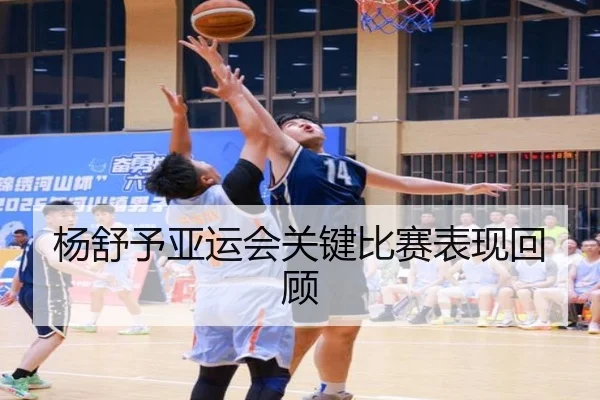 杨舒予亚运会关键比赛表现回顾